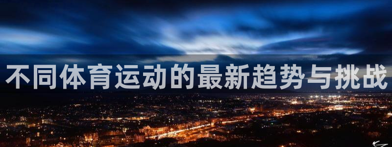 利记官方正版app新能源:不同体育运动的最新趋势与挑战