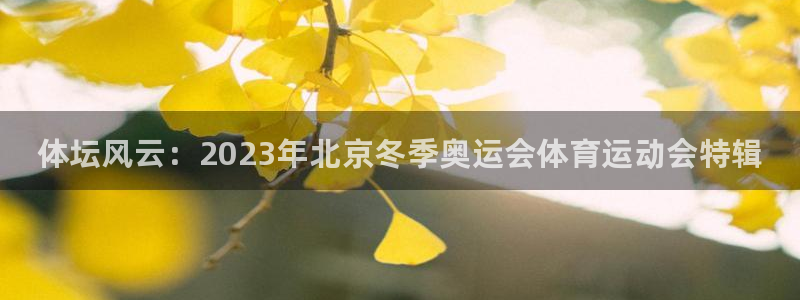 利记官网下载平台注册流程视频:体坛风云:2023年北京冬季奥