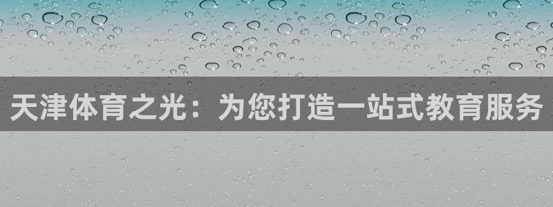 利记官方正版app娱乐40996:天津体育之光:为您打造一站